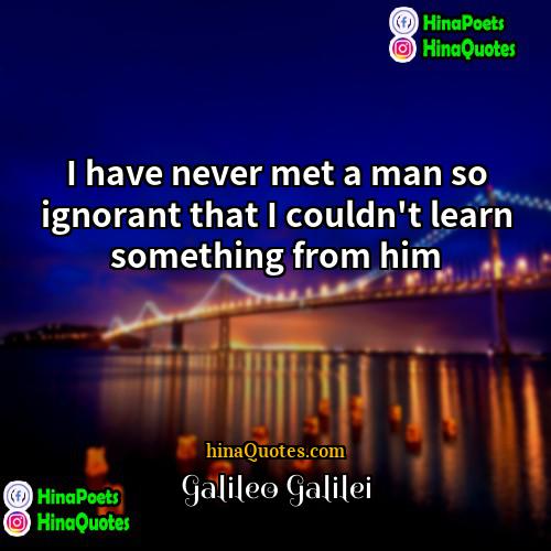 Galileo Galilei Quotes | I have never met a man so